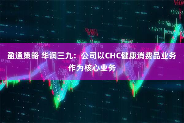 盈通策略 华润三九：公司以CHC健康消费品业务作为核心业务