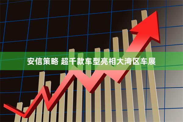 安信策略 超千款车型亮相大湾区车展