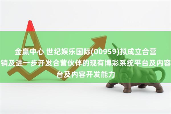 金赢中心 世纪娱乐国际(00959)拟成立合营企业以营销及进一步开发合营伙伴的现有博彩系统平台及内容开发能力