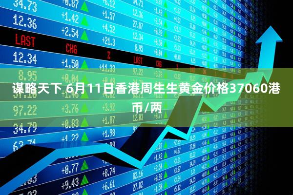 谋略天下 6月11日香港周生生黄金价格37060港币/两