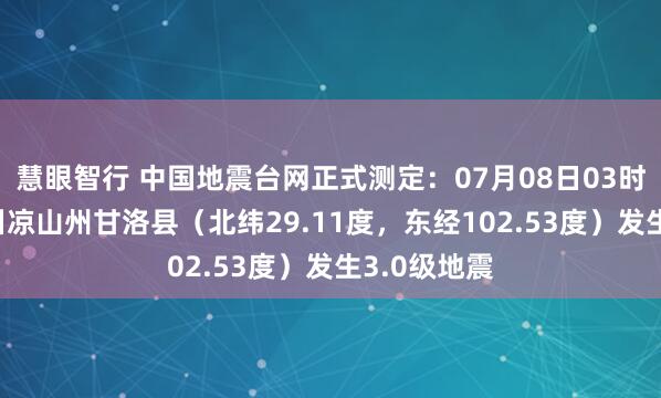 慧眼智行 中国地震台网正式测定：07月08日03时45分在四川凉山州甘洛县（北纬29.11度，东经102.53度）发生3.0级地震