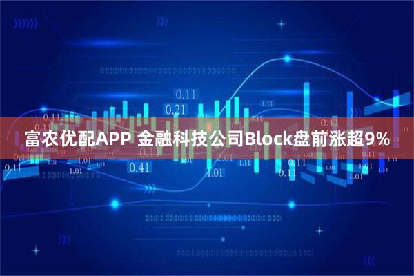 富农优配APP 金融科技公司Block盘前涨超9%