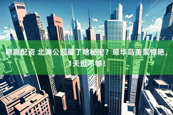 稳赢配资 北海公园藏了啥秘密？琼华岛美景惊艳，1天逛不够！