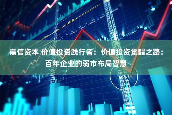 嘉信资本 价值投资践行者：价值投资觉醒之路：百年企业的弱市布局智慧