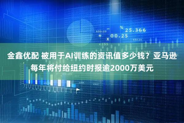 金鑫优配 被用于AI训练的资讯值多少钱？亚马逊每年将付给纽约时报逾2000万美元