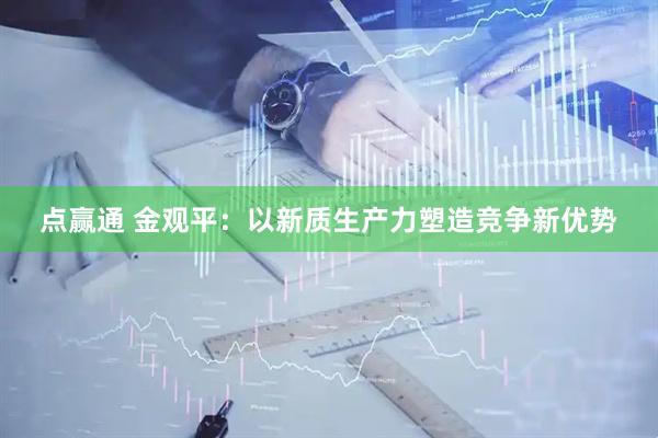 点赢通 金观平：以新质生产力塑造竞争新优势