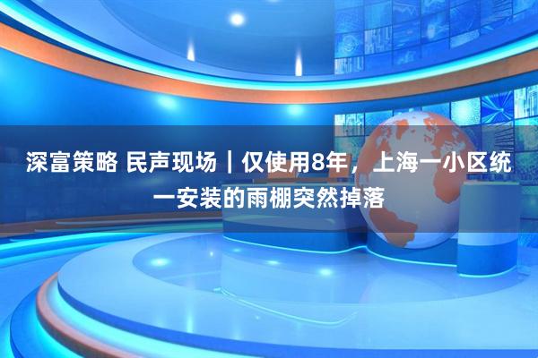 深富策略 民声现场｜仅使用8年，上海一小区统一安装的雨棚突然掉落