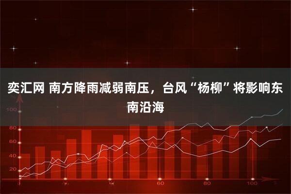 奕汇网 南方降雨减弱南压，台风“杨柳”将影响东南沿海