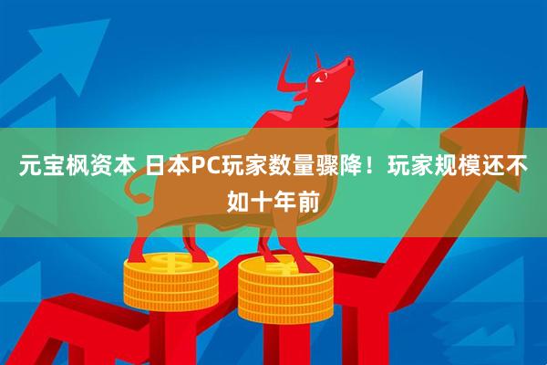 元宝枫资本 日本PC玩家数量骤降！玩家规模还不如十年前