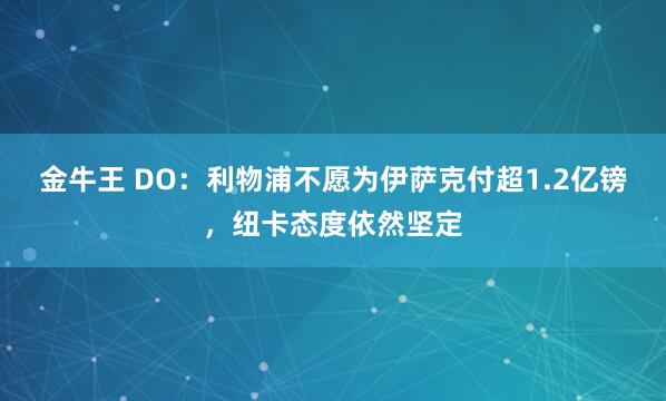 金牛王 DO：利物浦不愿为伊萨克付超1.2亿镑，纽卡态度依然坚定