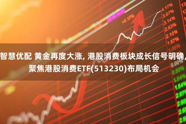 智慧优配 黄金再度大涨, 港股消费板块成长信号明确, 聚焦港股消费ETF(513230)布局机会