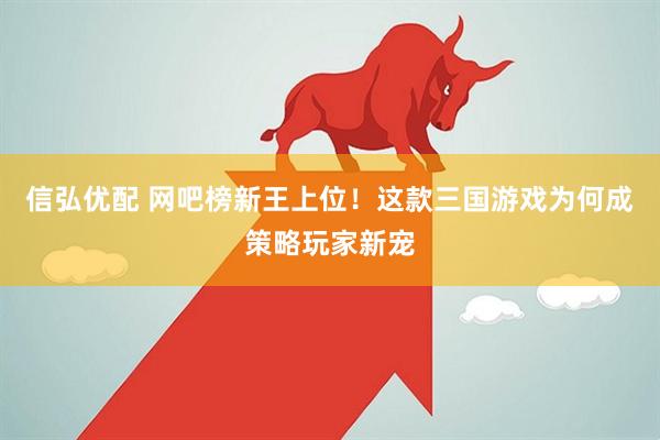 信弘优配 网吧榜新王上位！这款三国游戏为何成策略玩家新宠