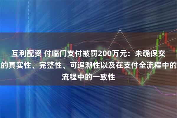 互利配资 付临门支付被罚200万元：未确保交易信息的真实性、完整性、可追溯性以及在支付全流程中的一致性