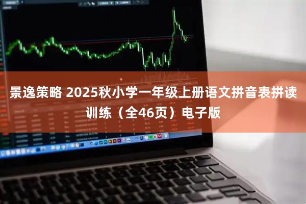 景逸策略 2025秋小学一年级上册语文拼音表拼读训练（全46页）电子版