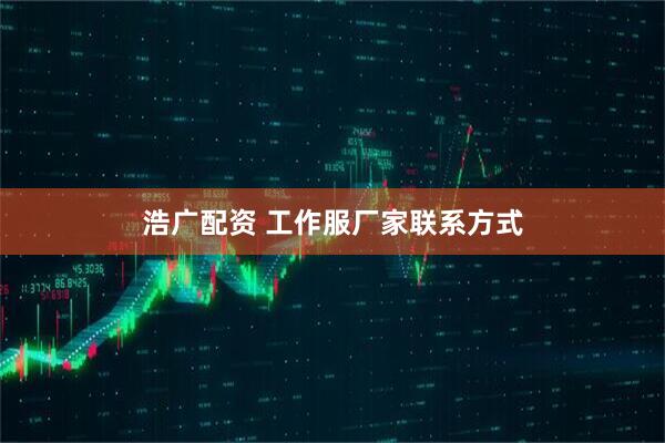 浩广配资 工作服厂家联系方式